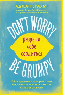 Аджан Брахм: Don't worry. Be grumpy. Разреши себе сердиться. 108 коротких историй о том, как сделать лимонад
