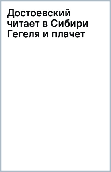 Достоевский читает в Сибири Гегеля и плачет