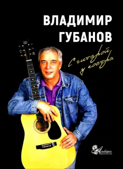 Владимир Губанов: С гитарой у костра. Песни и рассказы