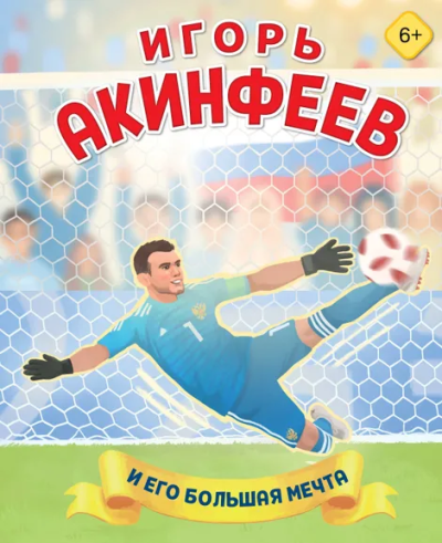 Данилова Лидия Владиславовна: Игорь Акинфеев. И его большая мечта (6+)