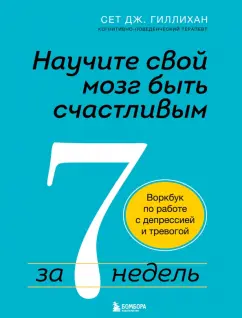 Сет Гиллихан: Научите свой мозг быть счастливым за 7 недель. Воркбук по работе с депрессией и тревогой