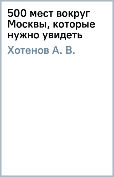 А. Хотенов: 500 мест вокруг Москвы, которые нужно увидеть