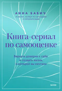 Анна Бабич: Книга-сериал по самооценке. Вернуть доверие к себе и создать жизнь, о которой вы мечтали
