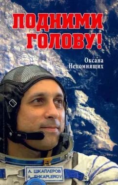 Оксана Непомнящих: Подними голову! Земля и небо космонавта Антона Шкаплерова