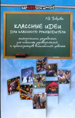 Лариса Боброва: Классные идеи для классного руководителя. Методические разработки