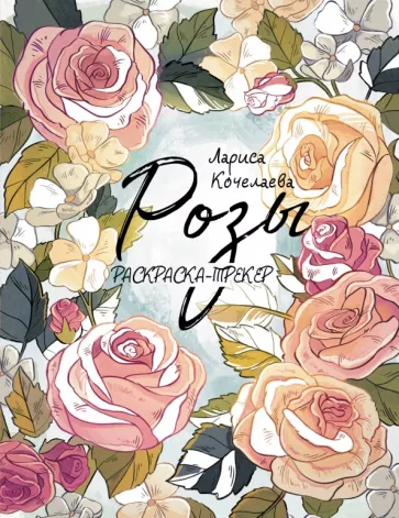Лариса Кочелаева: Раскраска-трекер. Розы