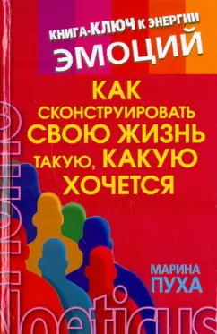 Марина Пуха: Как сконструировать свою жизнь такую, какую хочется. Книга-ключ к энергии эмоций