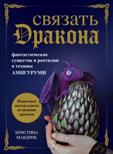 Кристина Мавдрик: Связать дракона. Фантастические существа и рептилии в технике амигуруми