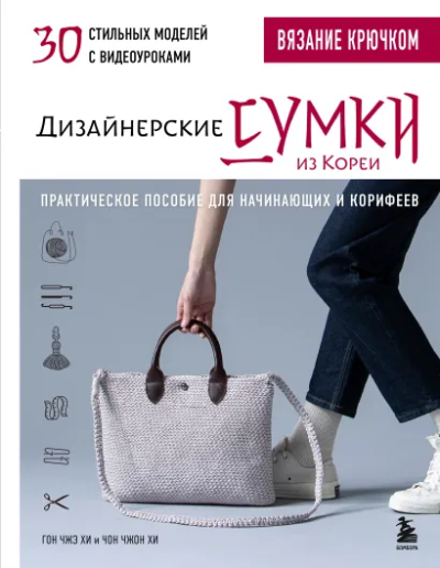 Чжэ Хи Гон, Чжон Хи Чон: Вязание крючком. Дизайнерские сумки из Кореи. 30 стильных моделей с видеоуроками