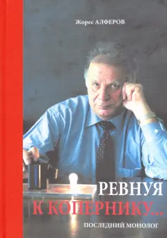 Жорес Алферов: Ревнуя к Копернику… Последний монолог