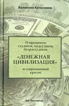 Валентин Катасонов: О проценте. Ссудном, подсудном, безрассудном. "Денежная цивилизация" и современный кризис