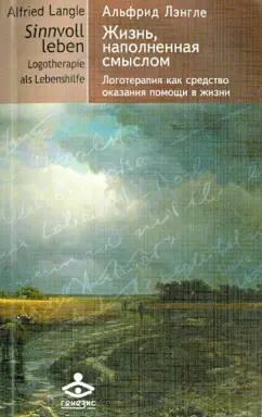 Альфрид Лэнгле: Жизнь, наполненная смыслом. Логотерапия как средство оказания помощи в жизни