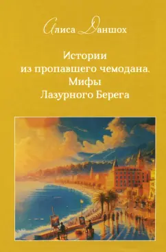 Алиса Даншох: Истории из пропавшего чемодана. Мифы Лазурного Берега