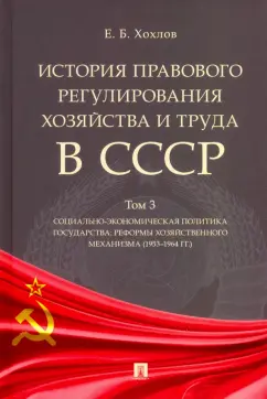 Евгений Хохлов: История правового регулирования хозяйства и труда в СССР. Учебное пособие. Том 3