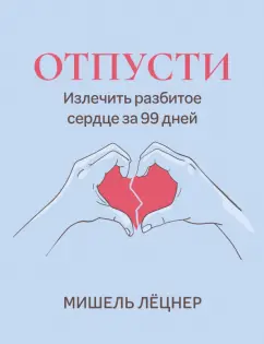 Мишель Лёцнер: Отпусти. Излечить разбитое сердце за 99 дней