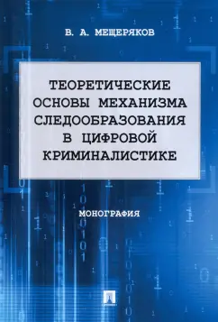 Владимир Мещеряков: Теоретические основы механизма следообразования в цифровой криминалистике. Монография