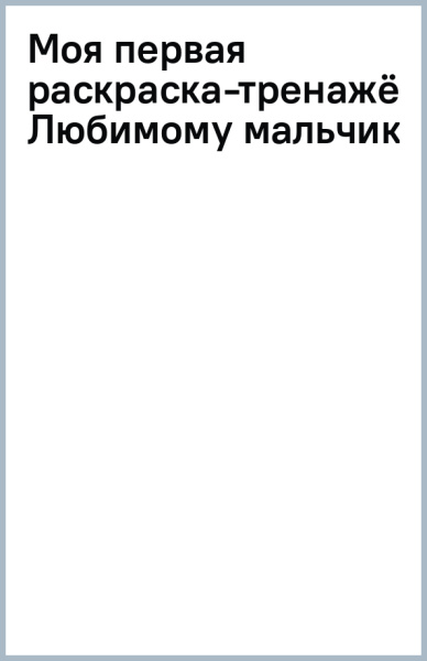 Моя первая раскраска-тренажёр Любимому мальчику