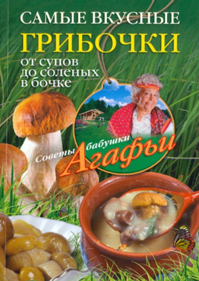 Агафья Звонарева: Самые вкусные грибочки. От супов до соленых в бочке