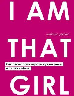 Алексис Джонс: I AM THAT GIRL. Как перестать играть чужие роли и стать собой