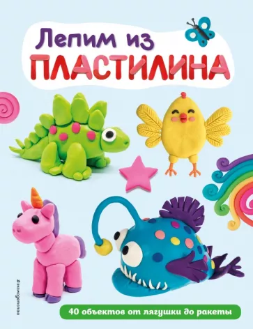 Лепим из пластилина. 40 объектов от лягушки до ракеты