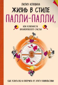 Лилия Илюшина: Жизнь в стиле Палли-палли или Особенности южнокорейского счастья. Как успеть все