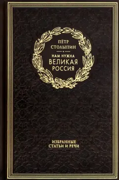 Петр Столыпин: Нам нужна великая Россия. Избранные статьи