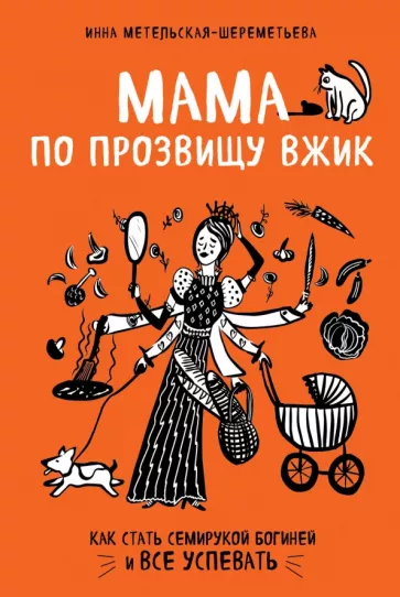 Инна Метельская-Шереметьева: Мама по прозвищу Вжик. Как стать семирукой богиней и все успевать