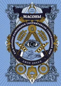 Джон Дикки: Масоны. Как вольные каменщики сформировали современный мир