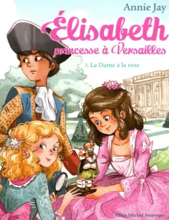 Annie Jay: Elisabeth, princesse à Versailles. Tome 3. La Dame à la rose