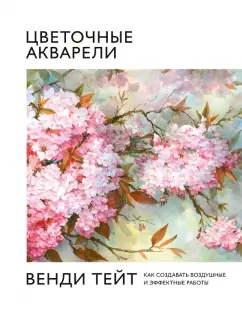 Вэнди Тейт: Цветочные акварели Венди Тейт. Как создавать воздушные и эффектные работы