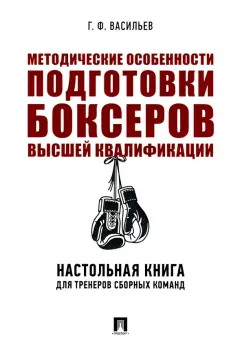 Геннадий Васильев: Методические особенности подготовки боксеров высшей квалификации. Настольная книга для тренеров