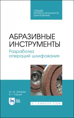 Юрьев, Зубарев: Абразивные инструменты. Разработка операций шлифования. Учебное пособие. СПО