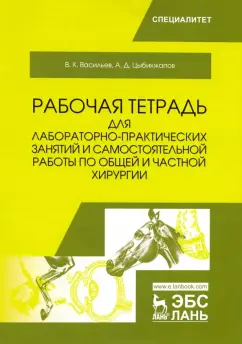 Васильев, Цыбикжапов: Общая и частная хирургия. Рабочая тетрадь для лабораторно-практических занятий