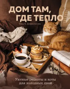 Ольга Демьянова: Дом там, где тепло. Уютные рецепты и коты для холодных дней