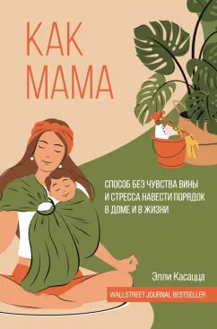 Элли Касацца: Как мама. Способ без чувства вины и стресса навести порядок в доме и в жизни