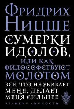 Фридрих Ницше: Сумерки идолов, или Как философствуют молотом