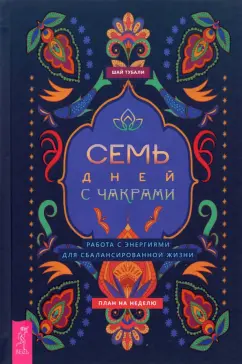 Шай Тубали: Семь дней с чакрами. Работа с энергиями для сбалансированной жизни. План на неделю