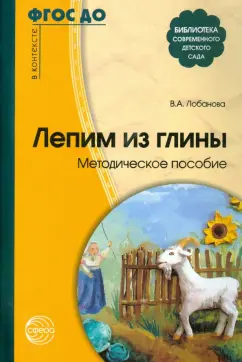 Вероника Лобанова: Лепим из глины. Методическое пособие. ФГОС ДО