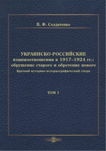 Валерий Солдатенко: Украинско-российские взаимоотношения в 1917–1924 гг. Обрушение старого и обретение нового. Том 1