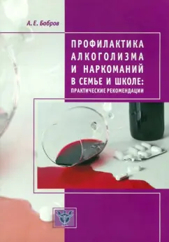 Алексей Бобров: Профилактика алкоголизма и наркоманий в семье и школе. Практические рекомендации