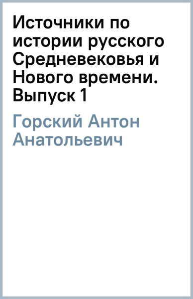 Антон Горский: Источники по истории русского Средневековья и Нового времени. Выпуск 1