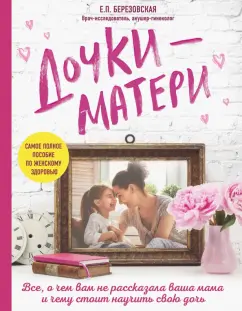 Елена Березовская: Дочки-матери. Все, о чем вам не рассказывала ваша мама и чему стоит научить свою дочь