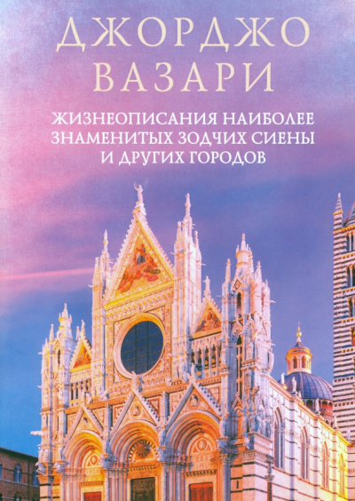 Джорджо Вазари: Жизнеописания наиболее знаменитых зодчих Сиены и других городов
