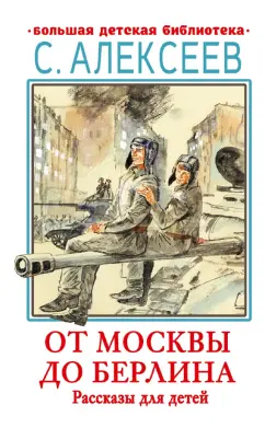 Сергей Алексеев: От Москвы до Берлина. Рассказы для детей