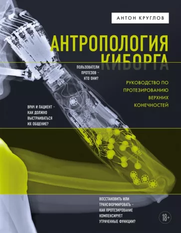 Антон Круглов: Антропология киборга. Руководство по протезированию верхних конечностей
