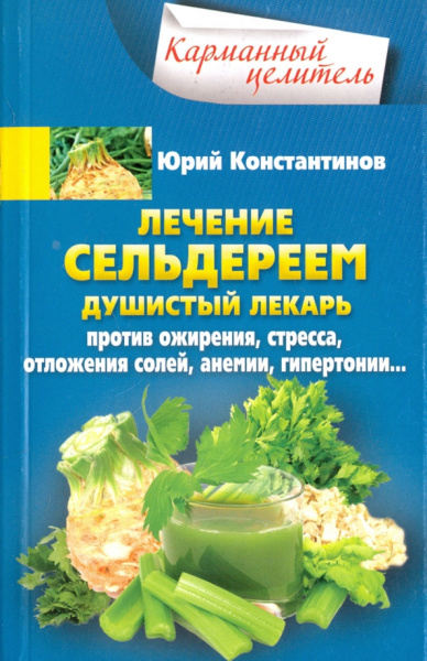 Юрий Константинов: Лечение сельдереем. Душистый лекарь против ожирения, стресса, отложения солей, анемии, гипертонии
