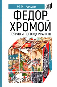 Никита Белов: Федор Хромой — боярин и воевода Ивана III