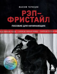 Максим Чернецов: Рэп-фристайл. Пособие для начинающих. С нуля до первых побед