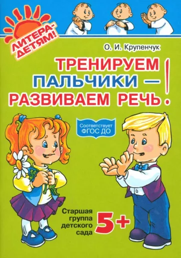 Ольга Крупенчук: Тренируем пальчики - развиваем речь! Старшая группа детского сада. ФГОС ДО