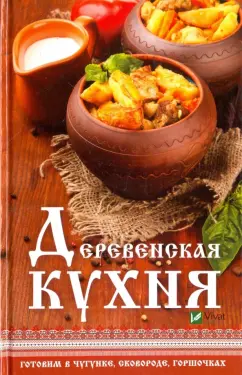 Надежда Тарасова: Деревенская кухня. Готовим в чугунке, сковороде